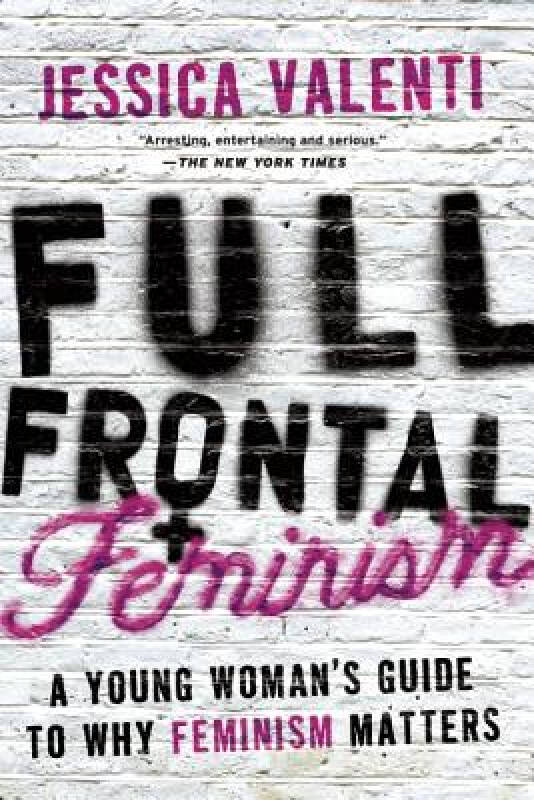 full frontal feminism: a young woman"s guide to why feminism