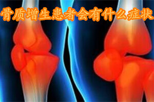 骨质增生的症状是什么(骨质增生的症状有哪些)
