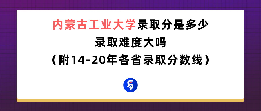 内蒙古工业大学录取分数线是多少（附14-20年各省录取分数线）