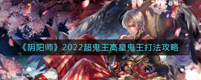 阴阳师2022超鬼王高星鬼王怎么打