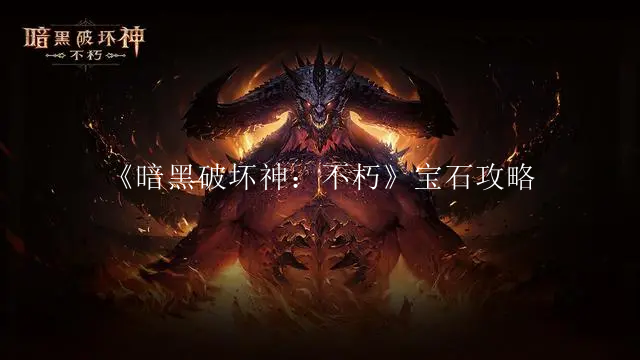 《暗黑破坏神：不朽》最佳宝石选择攻略