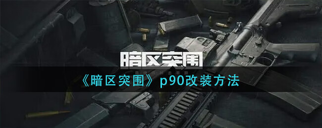 《暗区突围》p90改装方法