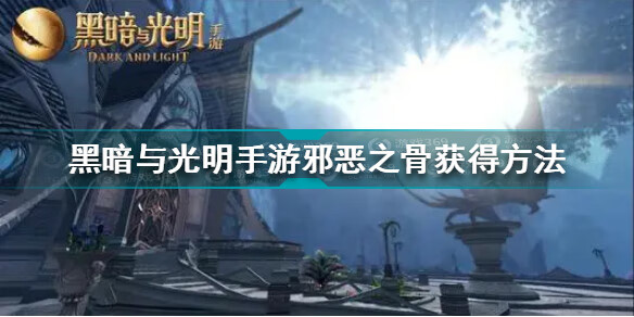 《黑暗与光明》手游邪恶之骨获得方式