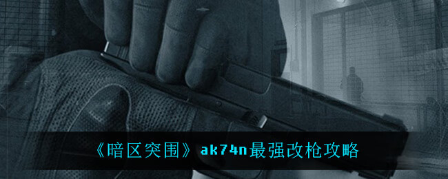 《暗区突围》ak74n最强改枪攻略