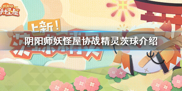 《阴阳师妖怪屋》全新协战精灵茨球介绍