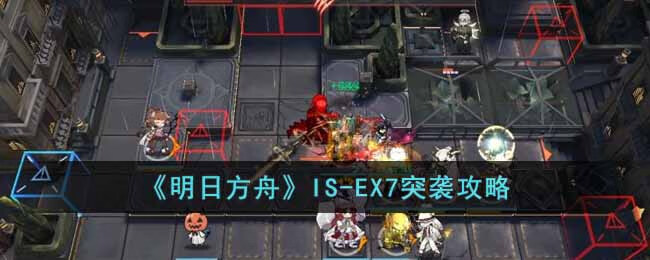 《明日方舟》IS-EX7突袭攻略