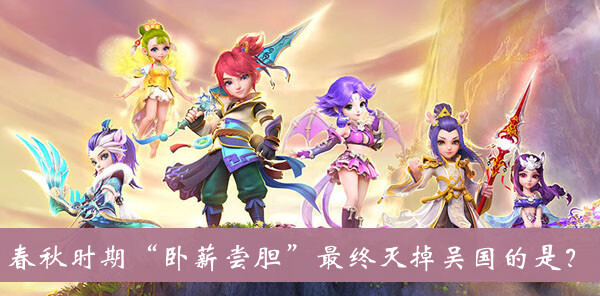 《梦幻西游》春秋时期卧薪尝胆最终灭掉吴国的是答案