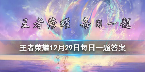 《王者荣耀》12月29日微信每日一题答案