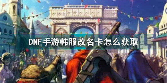 《DNF》手游韩服改名卡获取使用攻略
