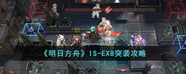 《明日方舟》IS-EX8突袭攻略