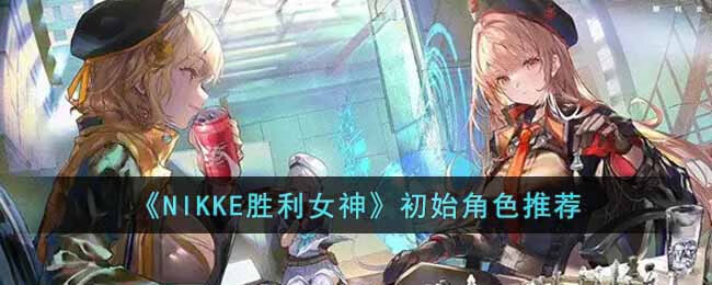 NIKKE胜利女神初始角色选什么