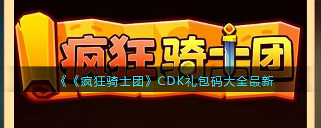 《疯狂骑士团》CDK礼包码大全最新