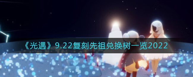 《光遇》9.22复刻先祖兑换树一览2022