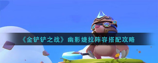 《金铲铲之战手游》幽影婕拉阵容搭配攻略