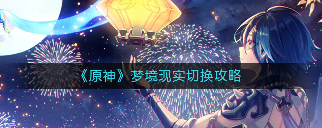  《原神》梦境现实切换攻略