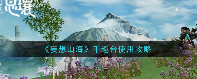 《妄想山海》千趣台使用攻略