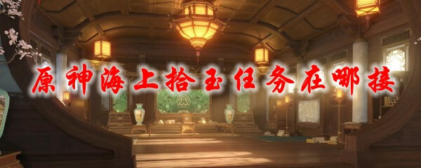 《原神》海上拾玉任务在哪接