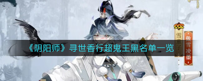 《阴阳师》寻世香行超鬼王黑名单一览