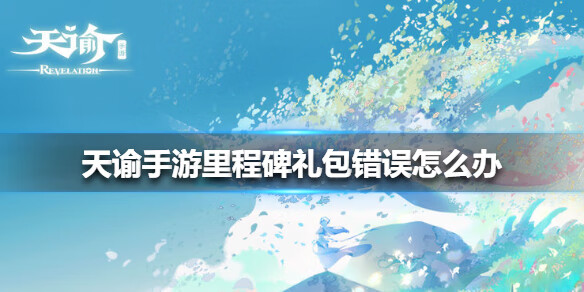 《天谕》里程碑礼包错误怎么办