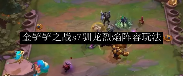 《金铲铲之战》s7驯龙烈焰阵容玩法