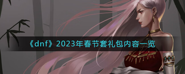 地下城与勇士2023年春节套礼包有什么东西