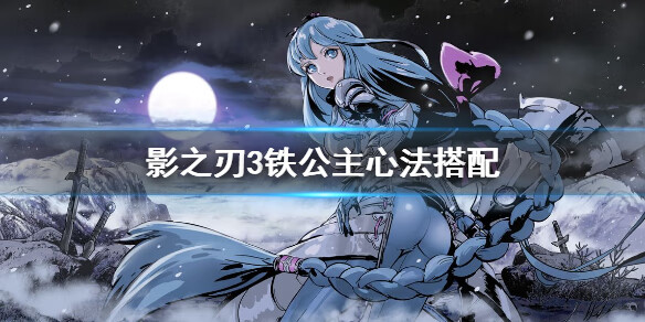 《影之刃3》铁公主心法搭配攻略