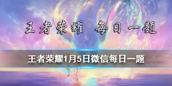 《王者荣耀》1月5日微信每日一题答案