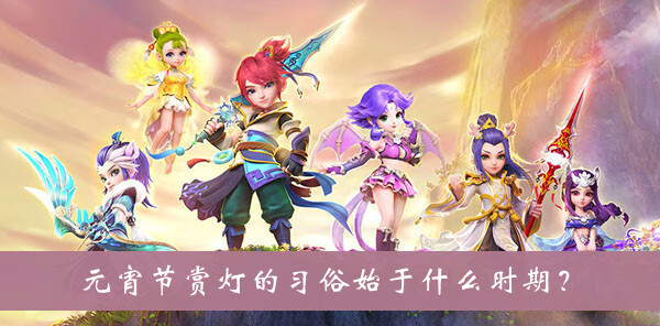 《梦幻西游》元宵节赏灯的习俗始于什么时期答案