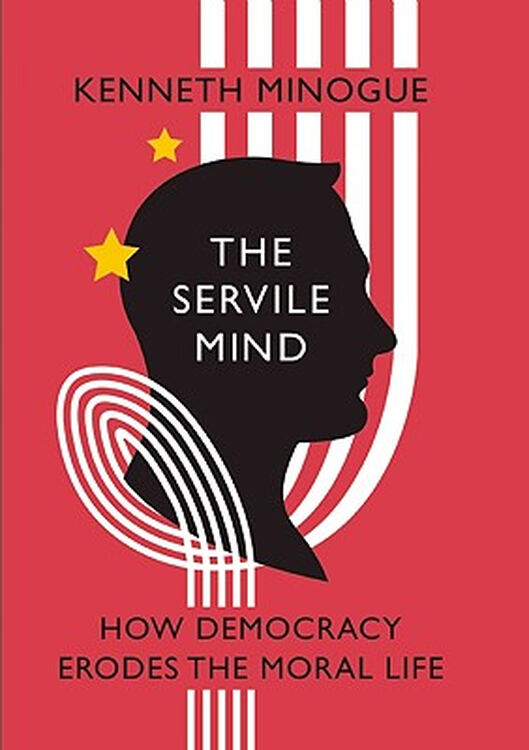 the servile mind: how democracy erodes the moral life